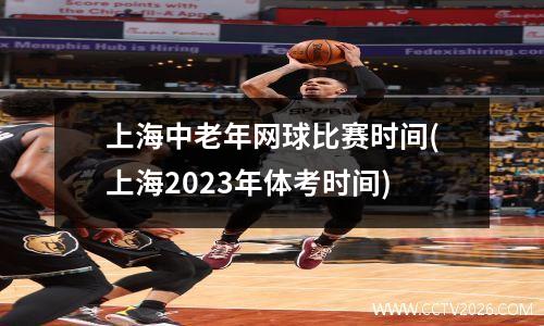 上海中老年网球比赛时间(上海2023年体考时间)