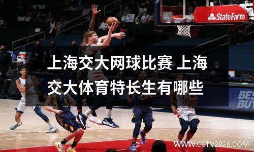 上海交大网球比赛 上海交大体育特长生有哪些