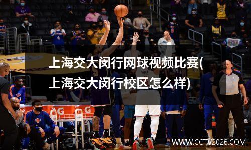 上海交大闵行网球视频比赛(上海交大闵行校区怎么样)