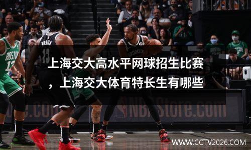 上海交大高水平网球招生比赛，上海交大体育特长生有哪些