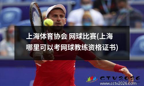 上海体育协会 网球比赛(上海哪里可以考网球教练资格证书)