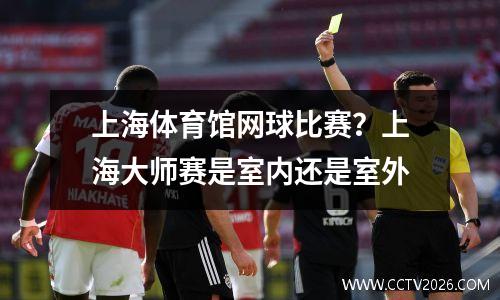 上海体育馆网球比赛？上海大师赛是室内还是室外