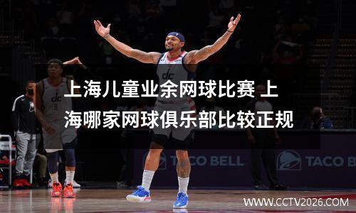 上海儿童业余网球比赛 上海哪家网球俱乐部比较正规
