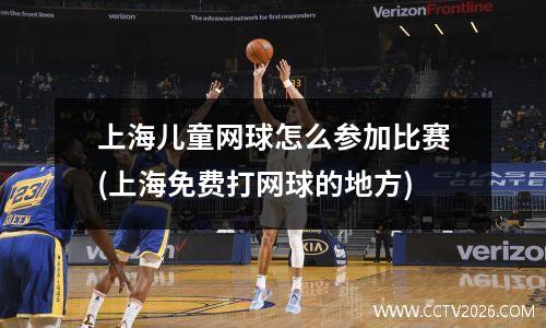 上海儿童网球怎么参加比赛(上海免费打网球的地方)