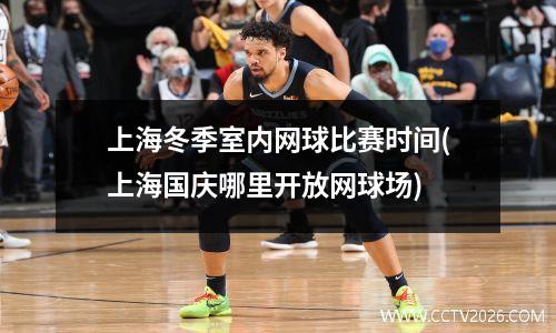 上海冬季室内网球比赛时间(上海国庆哪里开放网球场)