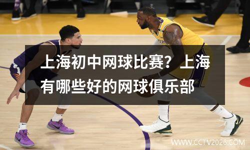 上海初中网球比赛？上海有哪些好的网球俱乐部
