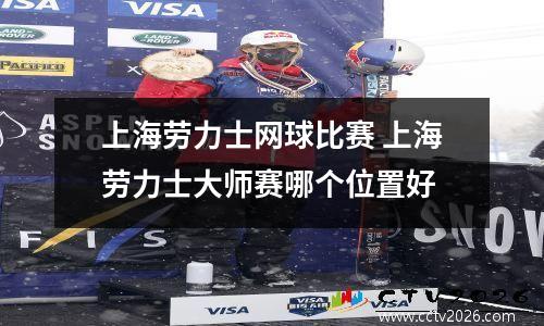 上海劳力士网球比赛 上海劳力士大师赛哪个位置好