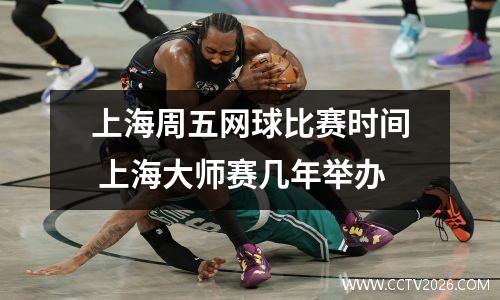 上海周五网球比赛时间 上海大师赛几年举办