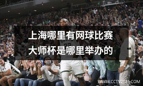 上海哪里有网球比赛 大师杯是哪里举办的