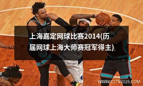 上海嘉定网球比赛2014(历届网球上海大师赛冠军得主)