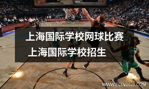 上海国际学校网球比赛 上海国际学校招生