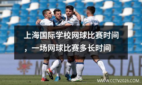 上海国际学校网球比赛时间，一场网球比赛多长时间