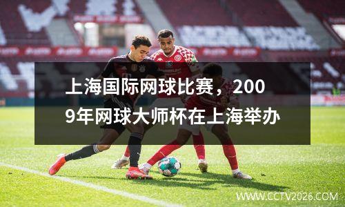 上海国际网球比赛，2009年网球大师杯在上海举办