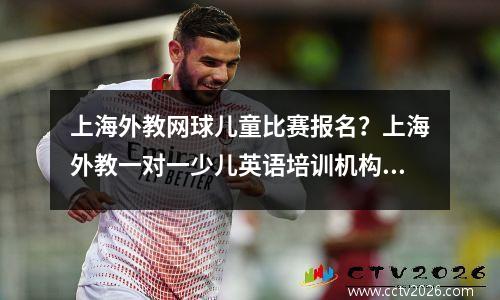 上海外教网球儿童比赛报名？上海外教一对一少儿英语培训机构哪家比较好
