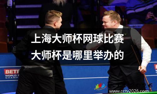 上海大师杯网球比赛 大师杯是哪里举办的