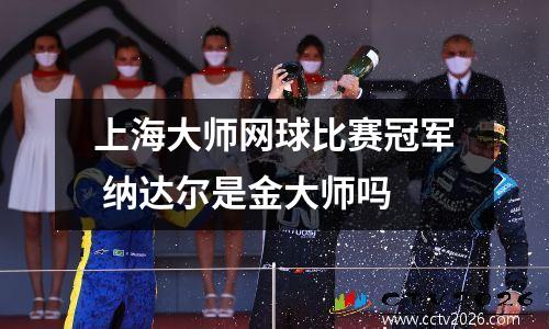 上海大师网球比赛冠军 纳达尔是金大师吗