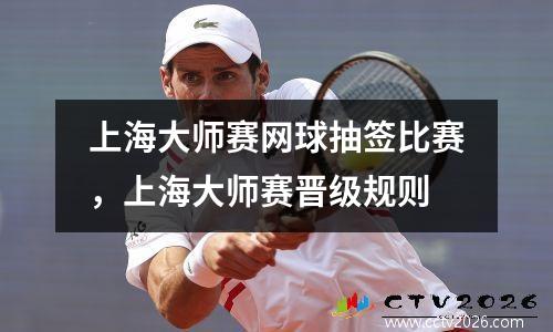 上海大师赛网球抽签比赛，上海大师赛晋级规则