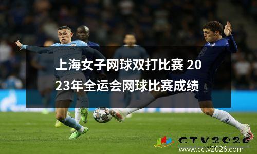 上海女子网球双打比赛 2023年全运会网球比赛成绩