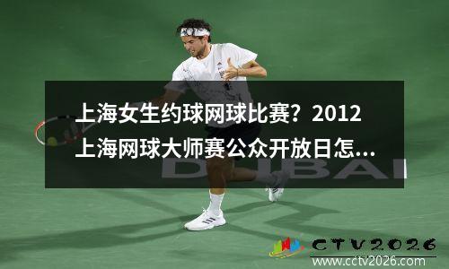 上海女生约球网球比赛？2012上海网球大师赛公众开放日怎么安排