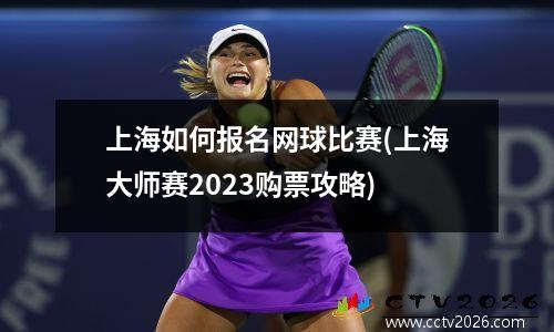 上海如何报名网球比赛(上海大师赛2023购票攻略)