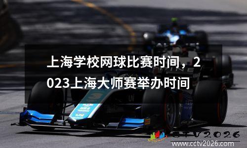 上海学校网球比赛时间，2023上海大师赛举办时间
