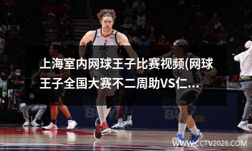 上海室内网球王子比赛视频(网球王子全国大赛不二周助VS仁王雅治)