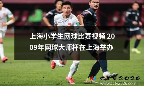 上海小学生网球比赛视频 2009年网球大师杯在上海举办
