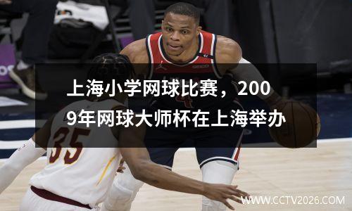 上海小学网球比赛，2009年网球大师杯在上海举办