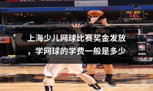 上海少儿网球比赛奖金发放，学网球的学费一般是多少