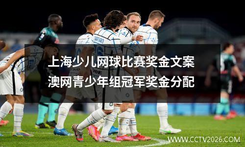 上海少儿网球比赛奖金文案 澳网青少年组冠军奖金分配