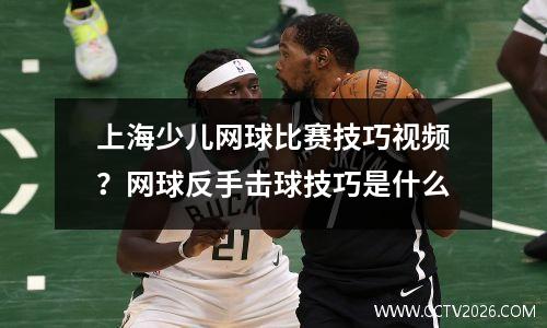 上海少儿网球比赛技巧视频？网球反手击球技巧是什么