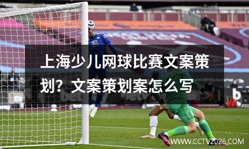 上海少儿网球比赛文案策划？文案策划案怎么写