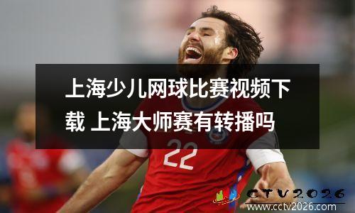上海少儿网球比赛视频下载 上海大师赛有转播吗