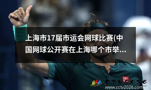 上海市17届市运会网球比赛(中国网球公开赛在上海哪个市举行)
