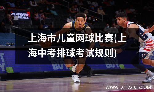 上海市儿童网球比赛(上海中考排球考试规则)