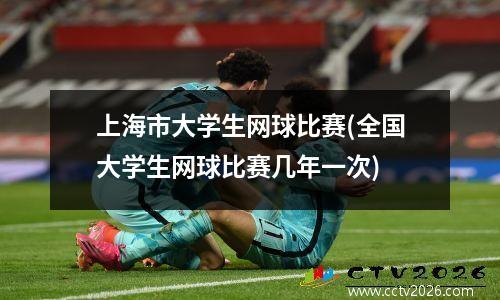 上海市大学生网球比赛(全国大学生网球比赛几年一次)