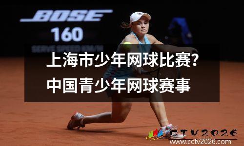 上海市少年网球比赛？中国青少年网球赛事