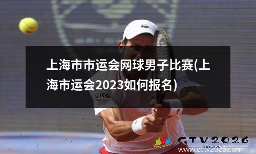 上海市市运会网球男子比赛(上海市运会2023如何报名)