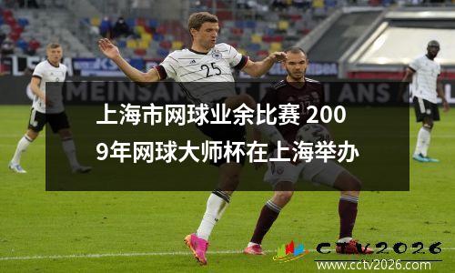 上海市网球业余比赛 2009年网球大师杯在上海举办