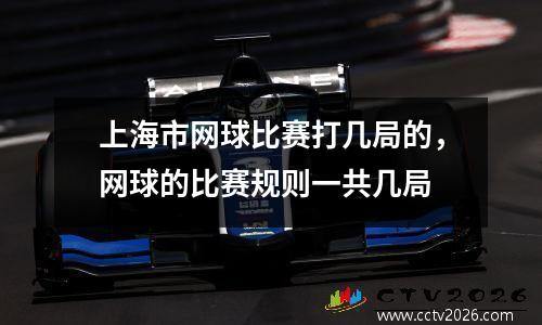 上海市网球比赛打几局的，网球的比赛规则一共几局