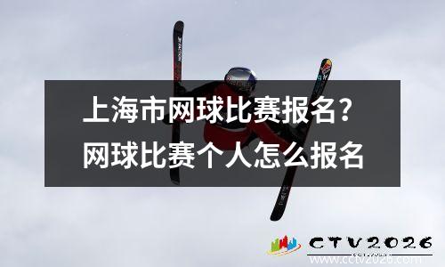 上海市网球比赛报名？网球比赛个人怎么报名