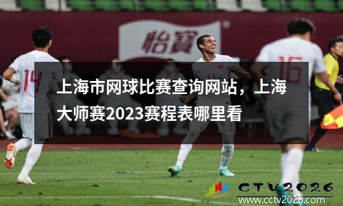上海市网球比赛查询网站，上海大师赛2023赛程表哪里看