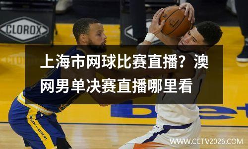上海市网球比赛直播？澳网男单决赛直播哪里看