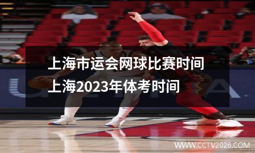 上海市运会网球比赛时间 上海2023年体考时间