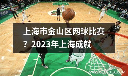 上海市金山区网球比赛？2023年上海成就