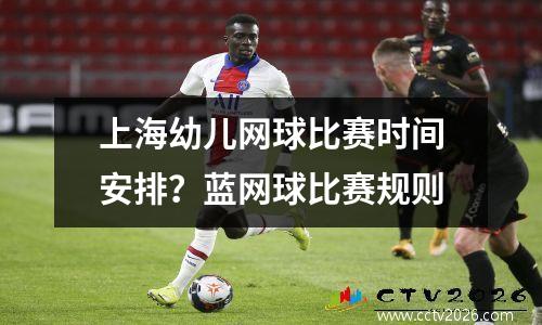 上海幼儿网球比赛时间安排？蓝网球比赛规则