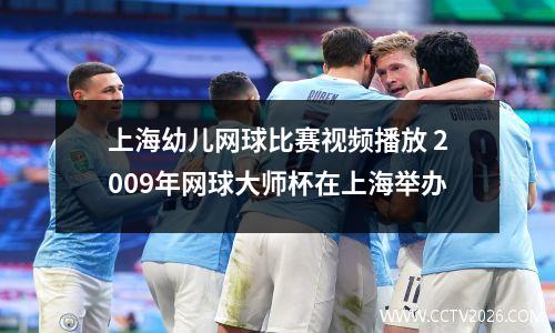 上海幼儿网球比赛视频播放 2009年网球大师杯在上海举办