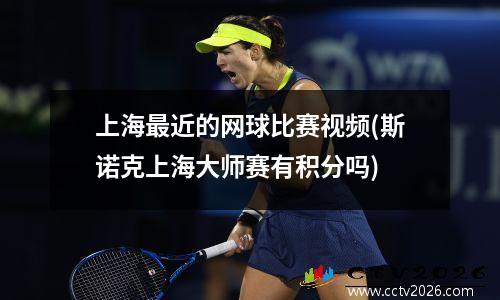 上海最近的网球比赛视频(斯诺克上海大师赛有积分吗)