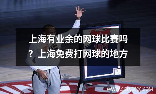 上海有业余的网球比赛吗？上海免费打网球的地方