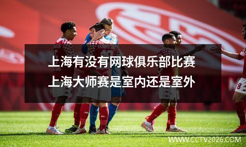 上海有没有网球俱乐部比赛 上海大师赛是室内还是室外